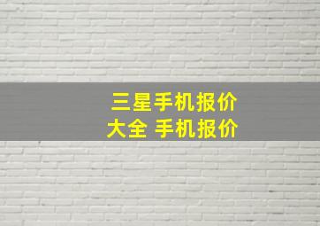 三星手机报价大全 手机报价